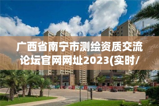 廣西省南寧市測繪資質交流論壇官網網址2023(實時/更新中)