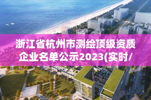 浙江省杭州市測繪頂級資質企業名單公示2023(實時/更新中)