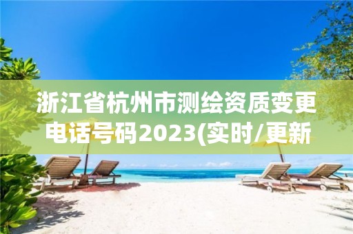 浙江省杭州市測繪資質變更電話號碼2023(實時/更新中)