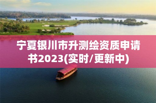 寧夏銀川市升測繪資質申請書2023(實時/更新中)