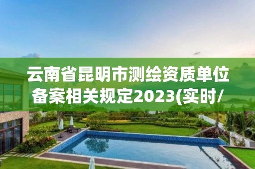 云南省昆明市測繪資質(zhì)單位備案相關(guān)規(guī)定2023(實時/更新中)