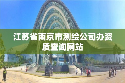 江蘇省南京市測繪公司辦資質查詢網站