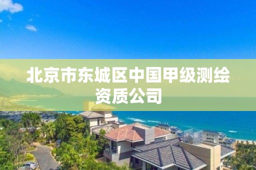 北京市東城區(qū)中國甲級測繪資質(zhì)公司