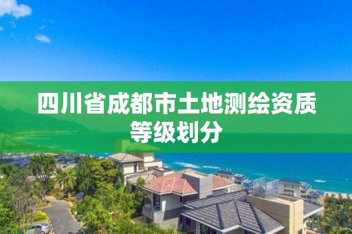 四川省成都市土地測繪資質(zhì)等級劃分