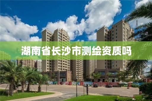 湖南省長沙市測繪資質嗎