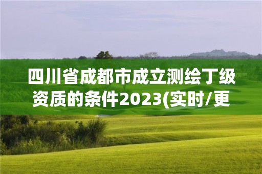 四川省成都市成立測(cè)繪丁級(jí)資質(zhì)的條件2023(實(shí)時(shí)/更新中)