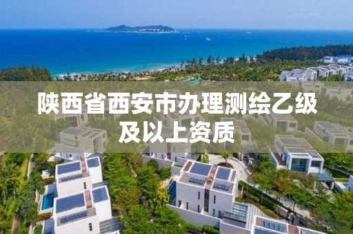 陜西省西安市辦理測繪乙級及以上資質