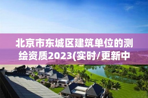 北京市東城區建筑單位的測繪資質2023(實時/更新中)