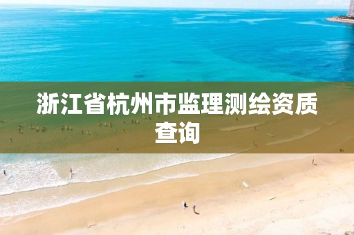 浙江省杭州市監理測繪資質查詢