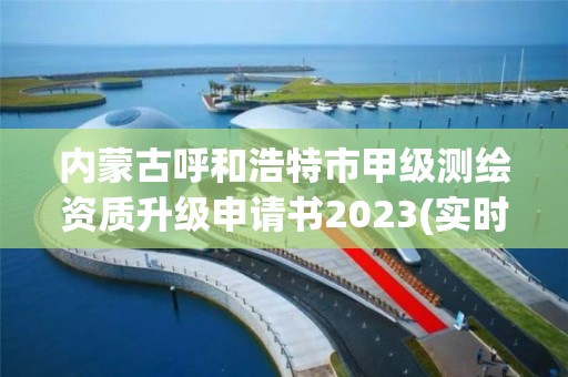 內蒙古呼和浩特市甲級測繪資質升級申請書2023(實時/更新中)