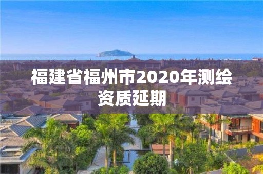 福建省福州市2020年測繪資質延期