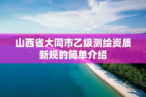 山西省大同市乙級測繪資質(zhì)新規(guī)的簡單介紹