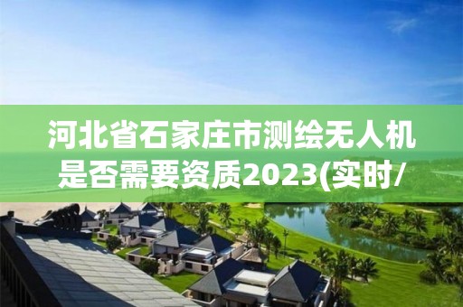 河北省石家莊市測繪無人機是否需要資質(zhì)2023(實時/更新中)