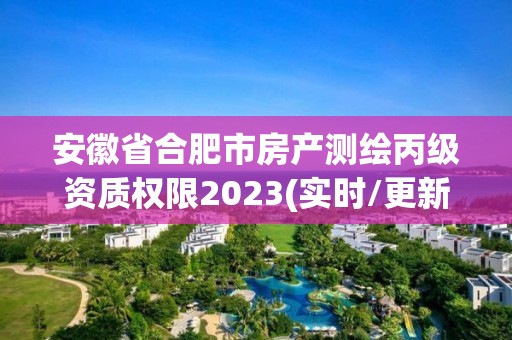 安徽省合肥市房產測繪丙級資質權限2023(實時/更新中)