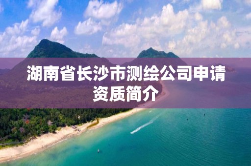 湖南省長沙市測繪公司申請資質簡介