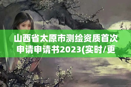 山西省太原市測繪資質首次申請申請書2023(實時/更新中)