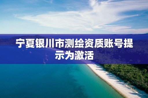 寧夏銀川市測繪資質賬號提示為激活