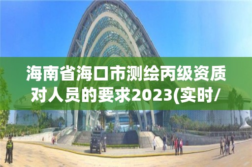 海南省?？谑袦y繪丙級資質對人員的要求2023(實時/更新中)