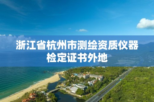 浙江省杭州市測繪資質儀器檢定證書外地