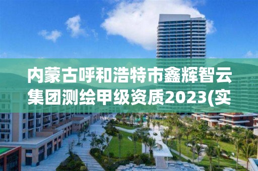 內(nèi)蒙古呼和浩特市鑫輝智云集團測繪甲級資質(zhì)2023(實時/更新中)