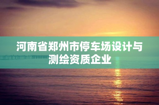 河南省鄭州市停車場設計與測繪資質企業(yè)