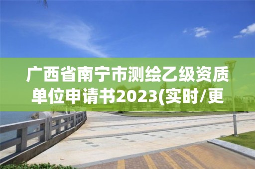 廣西省南寧市測繪乙級資質單位申請書2023(實時/更新中)