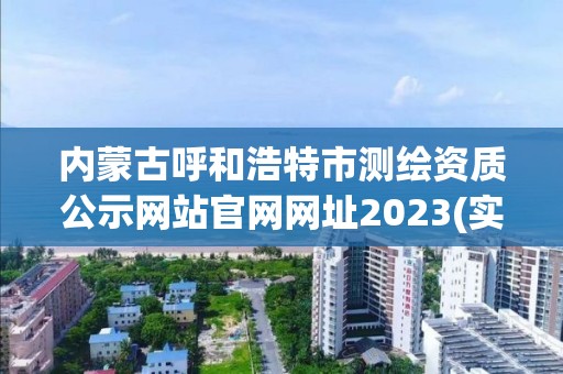 內蒙古呼和浩特市測繪資質公示網站官網網址2023(實時/更新中)