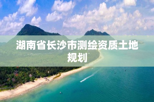 湖南省長沙市測繪資質土地規劃