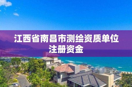 江西省南昌市測(cè)繪資質(zhì)單位注冊(cè)資金