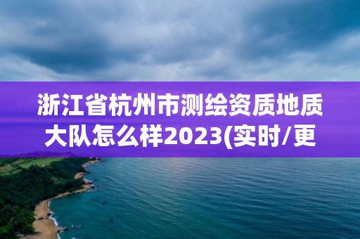 浙江省杭州市測繪資質地質大隊怎么樣2023(實時/更新中)