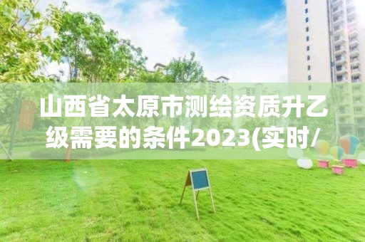 山西省太原市測繪資質(zhì)升乙級需要的條件2023(實時/更新中)