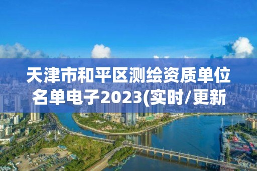 天津市和平區(qū)測繪資質(zhì)單位名單電子2023(實時/更新中)