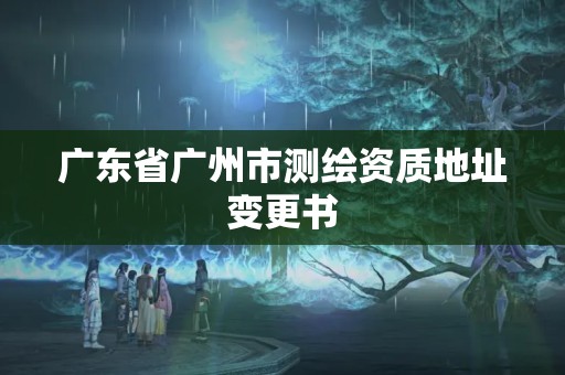 廣東省廣州市測繪資質地址變更書