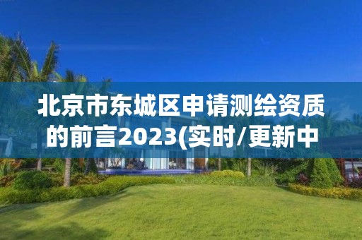 北京市東城區申請測繪資質的前言2023(實時/更新中)