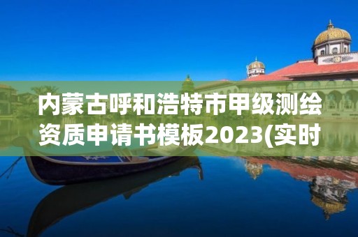 內蒙古呼和浩特市甲級測繪資質申請書模板2023(實時/更新中)