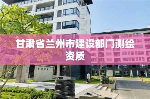 甘肅省蘭州市建設部門測繪資質