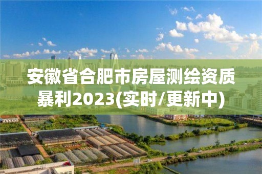 安徽省合肥市房屋測繪資質暴利2023(實時/更新中)