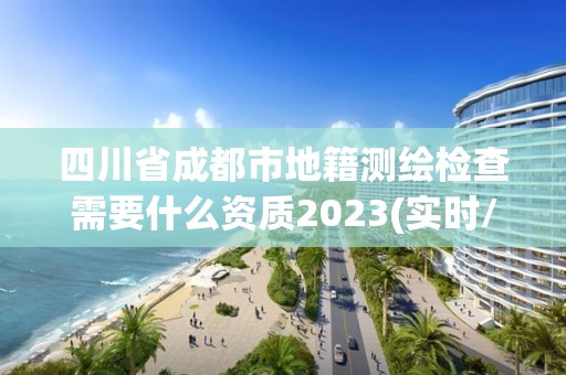 四川省成都市地籍測繪檢查需要什么資質2023(實時/更新中)