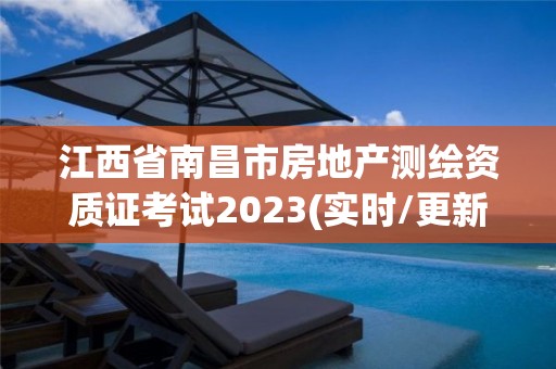 江西省南昌市房地產測繪資質證考試2023(實時/更新中)