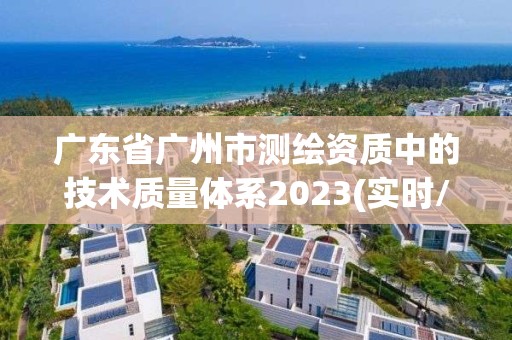 廣東省廣州市測繪資質(zhì)中的技術(shù)質(zhì)量體系2023(實時/更新中)