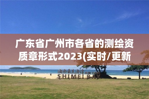 廣東省廣州市各省的測繪資質(zhì)章形式2023(實時/更新中)