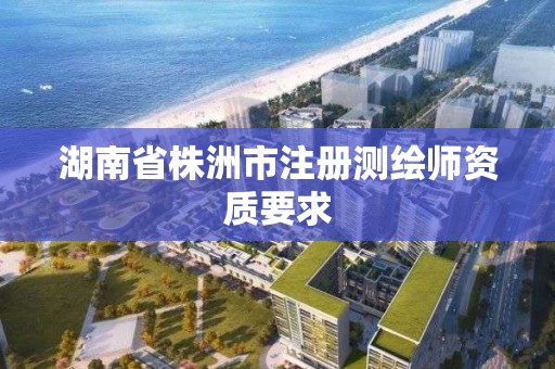 湖南省株洲市注冊(cè)測(cè)繪師資質(zhì)要求