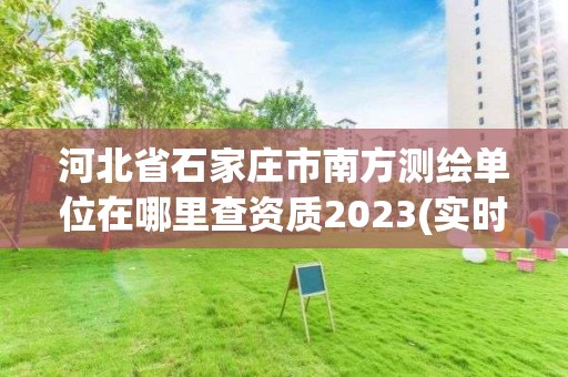 河北省石家莊市南方測繪單位在哪里查資質2023(實時/更新中)