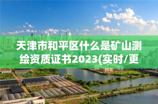 天津市和平區什么是礦山測繪資質證書2023(實時/更新中)