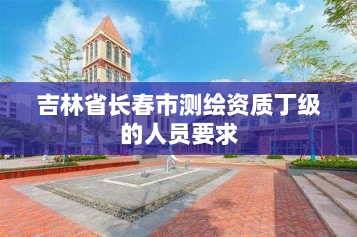 吉林省長春市測繪資質丁級的人員要求