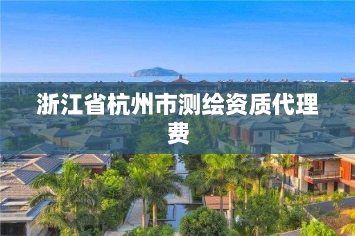 浙江省杭州市測繪資質(zhì)代理費