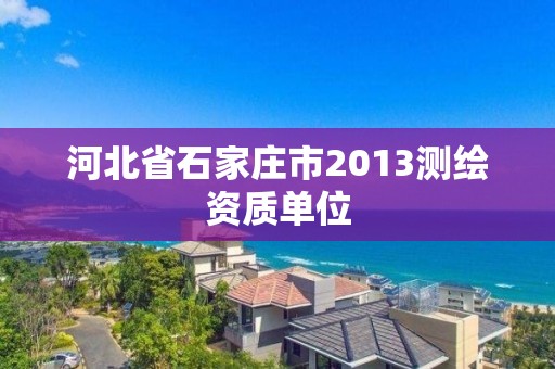 河北省石家莊市2013測繪資質單位