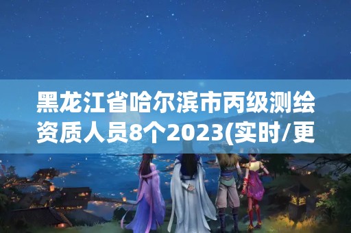 黑龍江省哈爾濱市丙級(jí)測(cè)繪資質(zhì)人員8個(gè)2023(實(shí)時(shí)/更新中)