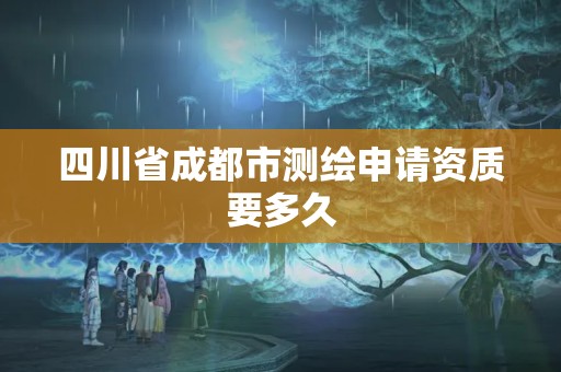 四川省成都市測繪申請資質要多久