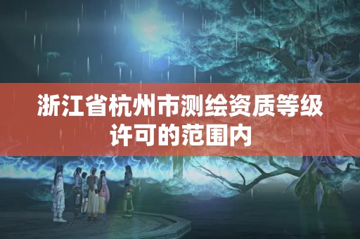 浙江省杭州市測繪資質等級許可的范圍內